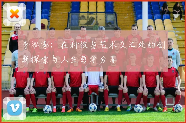 李泓澎：在科技与艺术交汇处的创新探索与人生哲学分享