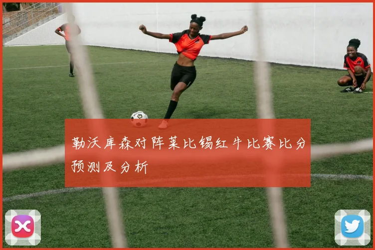 勒沃库森对阵莱比锡红牛比赛比分预测及分析