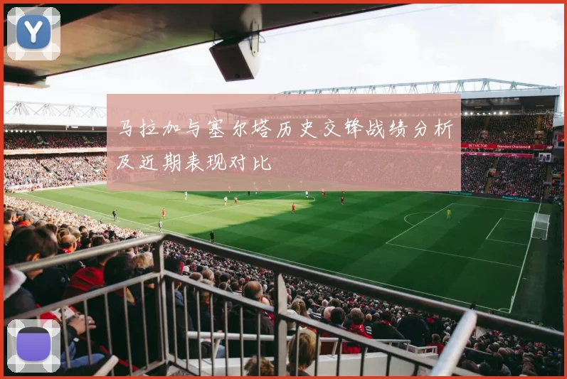 马拉加与塞尔塔历史交锋战绩分析及近期表现对比